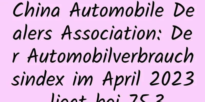 China Automobile Dealers Association: Der Automobilverbrauchsindex im April 2023 liegt bei 75,3