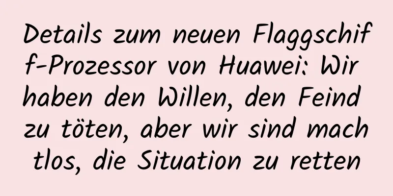 Details zum neuen Flaggschiff-Prozessor von Huawei: Wir haben den Willen, den Feind zu töten, aber wir sind machtlos, die Situation zu retten