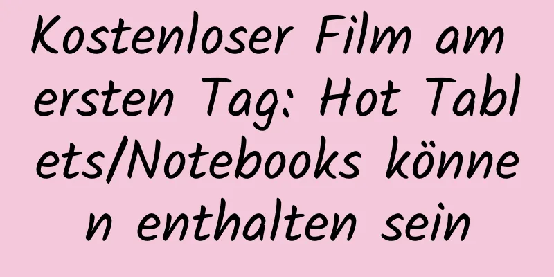 Kostenloser Film am ersten Tag: Hot Tablets/Notebooks können enthalten sein