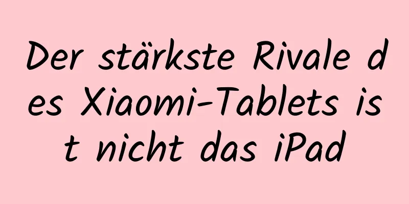 Der stärkste Rivale des Xiaomi-Tablets ist nicht das iPad