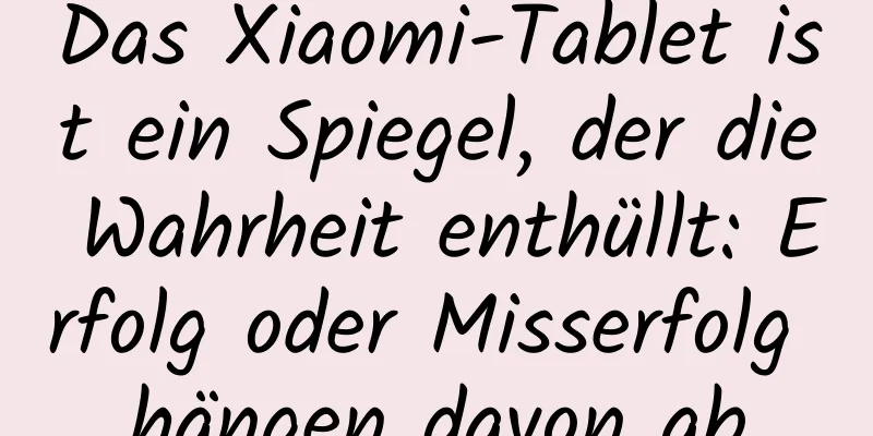 Das Xiaomi-Tablet ist ein Spiegel, der die Wahrheit enthüllt: Erfolg oder Misserfolg hängen davon ab