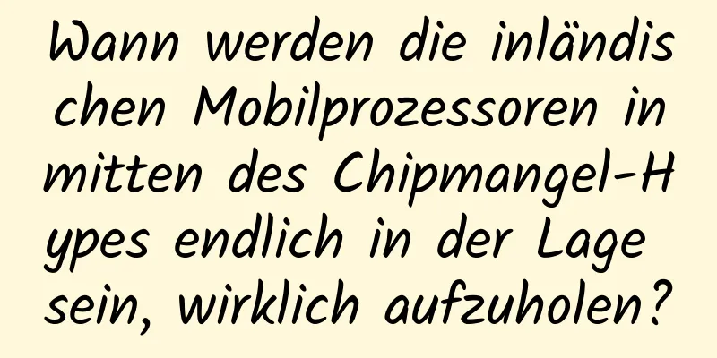 Wann werden die inländischen Mobilprozessoren inmitten des Chipmangel-Hypes endlich in der Lage sein, wirklich aufzuholen?
