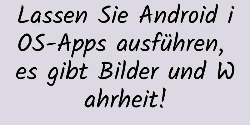 Lassen Sie Android iOS-Apps ausführen, es gibt Bilder und Wahrheit!
