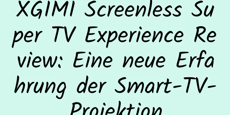 XGIMI Screenless Super TV Experience Review: Eine neue Erfahrung der Smart-TV-Projektion