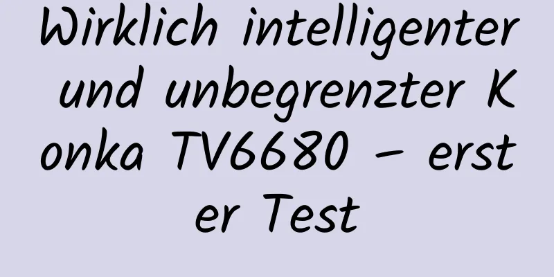 Wirklich intelligenter und unbegrenzter Konka TV6680 – erster Test