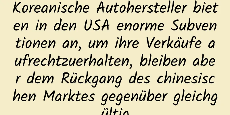 Koreanische Autohersteller bieten in den USA enorme Subventionen an, um ihre Verkäufe aufrechtzuerhalten, bleiben aber dem Rückgang des chinesischen Marktes gegenüber gleichgültig