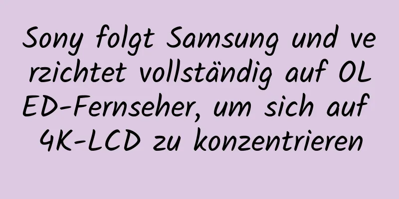 Sony folgt Samsung und verzichtet vollständig auf OLED-Fernseher, um sich auf 4K-LCD zu konzentrieren
