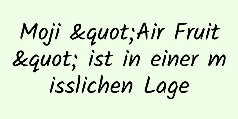 Moji "Air Fruit" ist in einer misslichen Lage