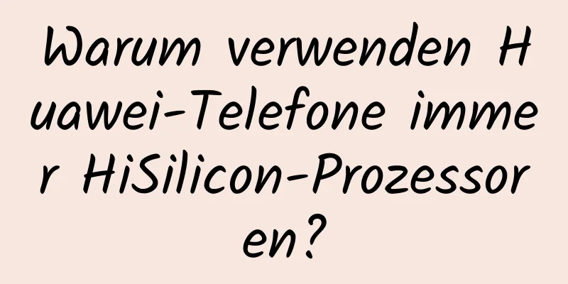 Warum verwenden Huawei-Telefone immer HiSilicon-Prozessoren?