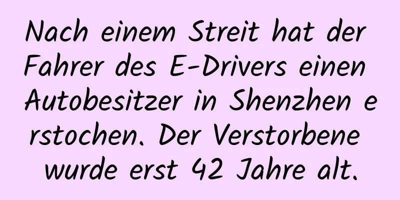 Nach einem Streit hat der Fahrer des E-Drivers einen Autobesitzer in Shenzhen erstochen. Der Verstorbene wurde erst 42 Jahre alt.