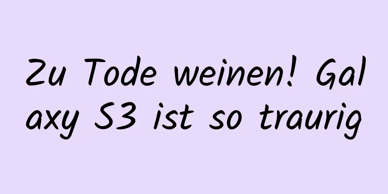 Zu Tode weinen! Galaxy S3 ist so traurig