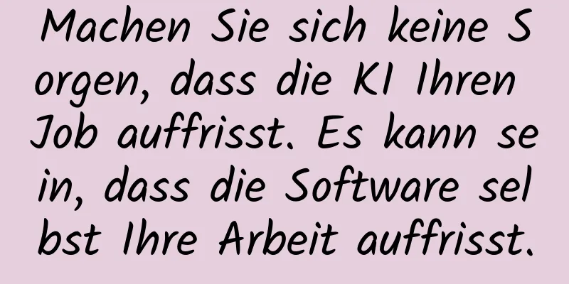 Machen Sie sich keine Sorgen, dass die KI Ihren Job auffrisst. Es kann sein, dass die Software selbst Ihre Arbeit auffrisst.