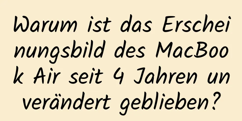 Warum ist das Erscheinungsbild des MacBook Air seit 4 Jahren unverändert geblieben?