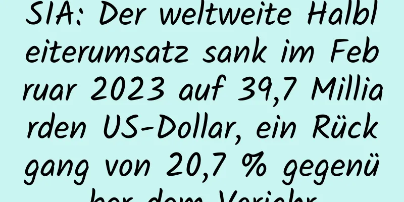 SIA: Der weltweite Halbleiterumsatz sank im Februar 2023 auf 39,7 Milliarden US-Dollar, ein Rückgang von 20,7 % gegenüber dem Vorjahr