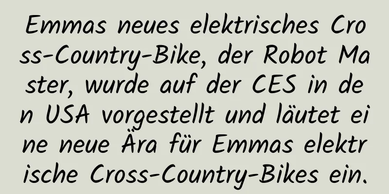 Emmas neues elektrisches Cross-Country-Bike, der Robot Master, wurde auf der CES in den USA vorgestellt und läutet eine neue Ära für Emmas elektrische Cross-Country-Bikes ein.