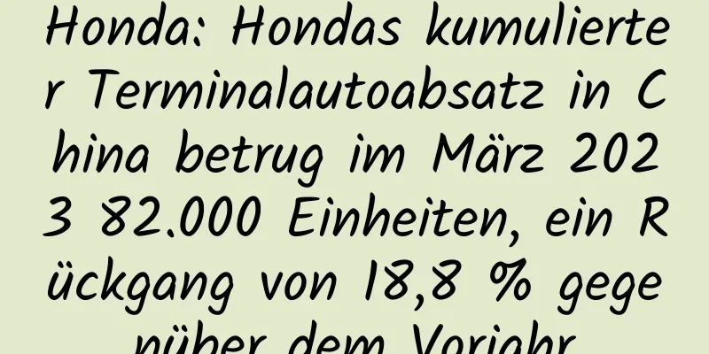 Honda: Hondas kumulierter Terminalautoabsatz in China betrug im März 2023 82.000 Einheiten, ein Rückgang von 18,8 % gegenüber dem Vorjahr