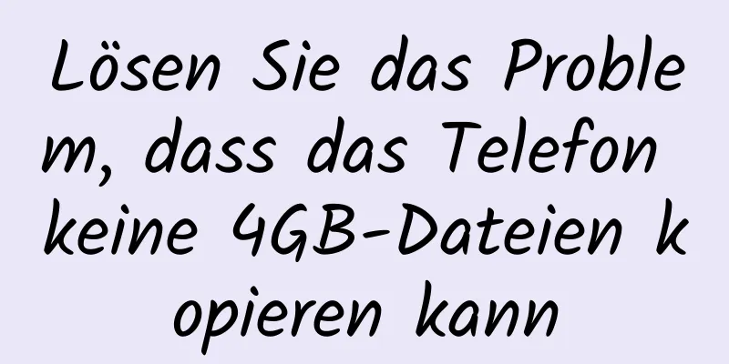 Lösen Sie das Problem, dass das Telefon keine 4GB-Dateien kopieren kann