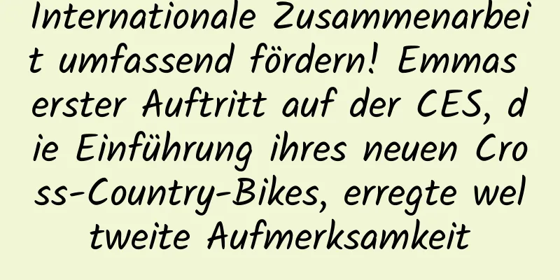 Internationale Zusammenarbeit umfassend fördern! Emmas erster Auftritt auf der CES, die Einführung ihres neuen Cross-Country-Bikes, erregte weltweite Aufmerksamkeit