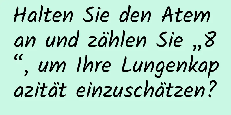 Halten Sie den Atem an und zählen Sie „8“, um Ihre Lungenkapazität einzuschätzen?