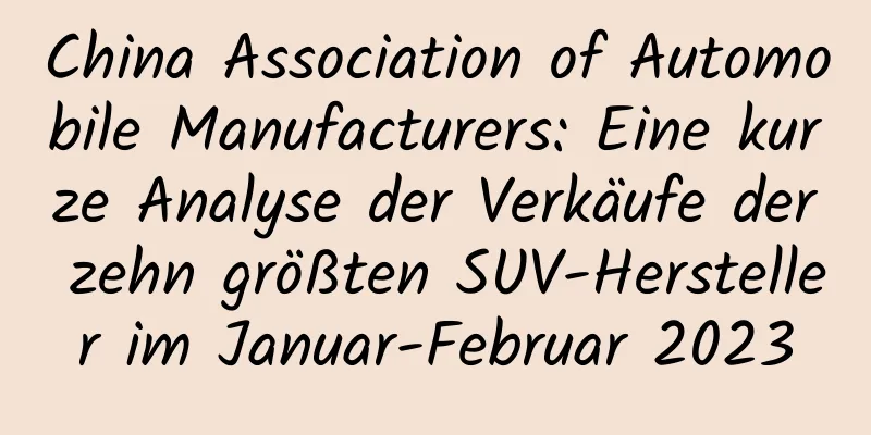 China Association of Automobile Manufacturers: Eine kurze Analyse der Verkäufe der zehn größten SUV-Hersteller im Januar-Februar 2023