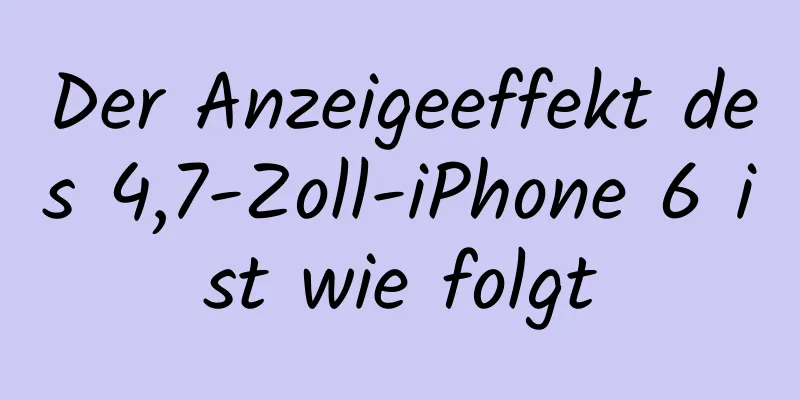 Der Anzeigeeffekt des 4,7-Zoll-iPhone 6 ist wie folgt