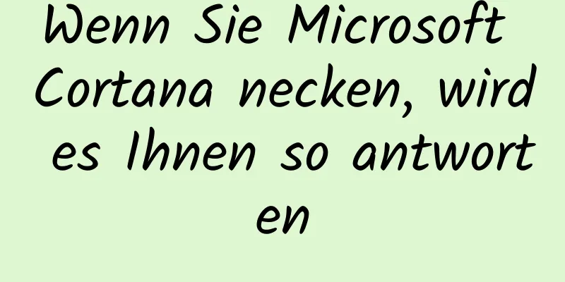 Wenn Sie Microsoft Cortana necken, wird es Ihnen so antworten