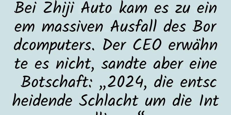 Bei Zhiji Auto kam es zu einem massiven Ausfall des Bordcomputers. Der CEO erwähnte es nicht, sandte aber eine Botschaft: „2024, die entscheidende Schlacht um die Intelligenz“