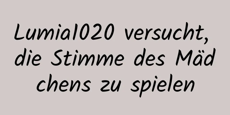 Lumia1020 versucht, die Stimme des Mädchens zu spielen