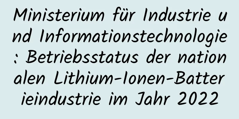 Ministerium für Industrie und Informationstechnologie: Betriebsstatus der nationalen Lithium-Ionen-Batterieindustrie im Jahr 2022