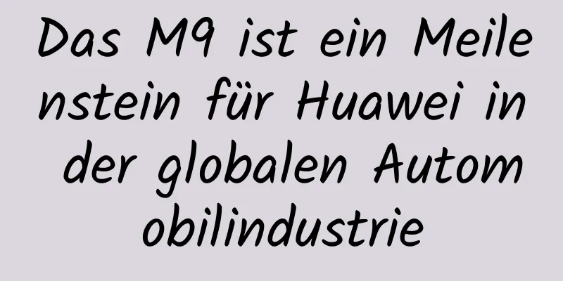 Das M9 ist ein Meilenstein für Huawei in der globalen Automobilindustrie