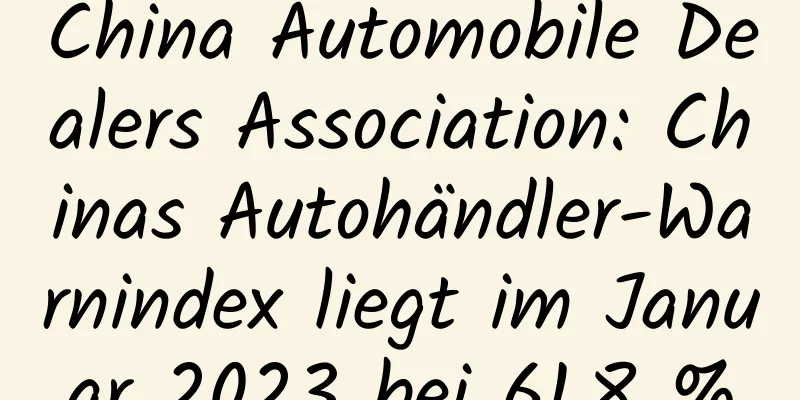 China Automobile Dealers Association: Chinas Autohändler-Warnindex liegt im Januar 2023 bei 61,8 %