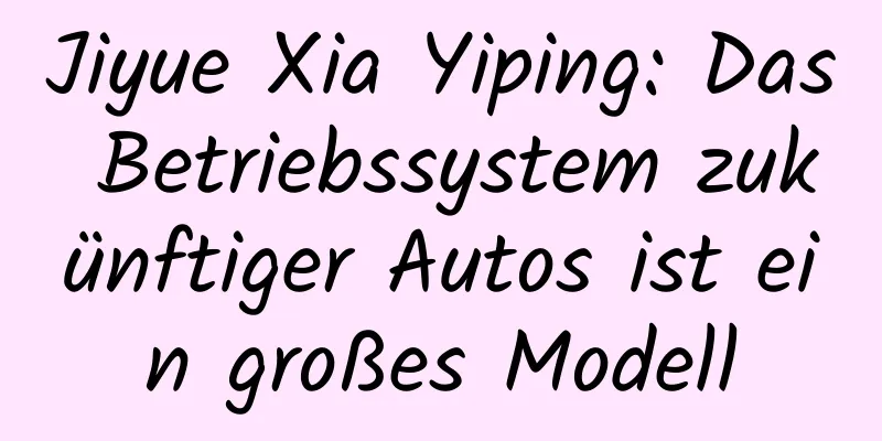 Jiyue Xia Yiping: Das Betriebssystem zukünftiger Autos ist ein großes Modell