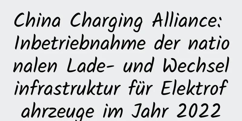 China Charging Alliance: Inbetriebnahme der nationalen Lade- und Wechselinfrastruktur für Elektrofahrzeuge im Jahr 2022