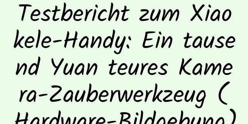 Testbericht zum Xiaokele-Handy: Ein tausend Yuan teures Kamera-Zauberwerkzeug (Hardware-Bildgebung)