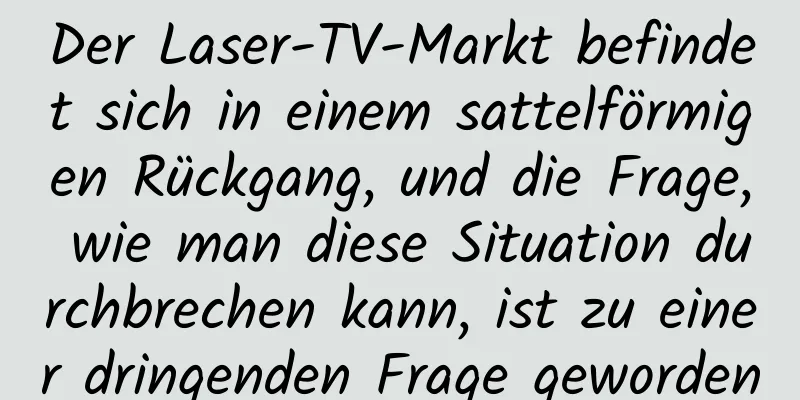 Der Laser-TV-Markt befindet sich in einem sattelförmigen Rückgang, und die Frage, wie man diese Situation durchbrechen kann, ist zu einer dringenden Frage geworden