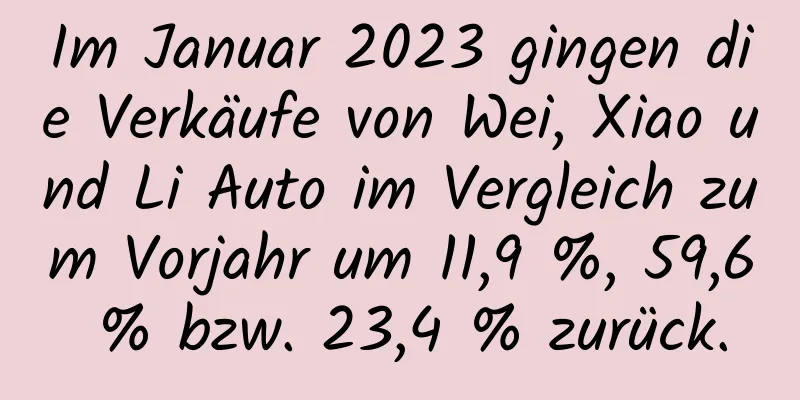 Im Januar 2023 gingen die Verkäufe von Wei, Xiao und Li Auto im Vergleich zum Vorjahr um 11,9 %, 59,6 % bzw. 23,4 % zurück.