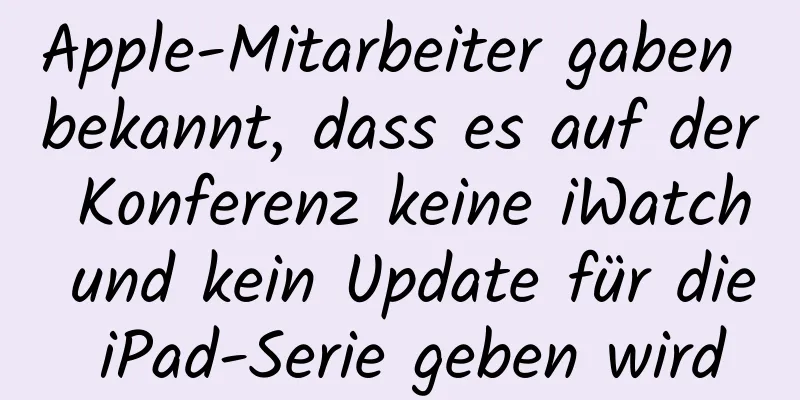 Apple-Mitarbeiter gaben bekannt, dass es auf der Konferenz keine iWatch und kein Update für die iPad-Serie geben wird