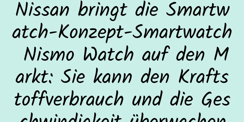 Nissan bringt die Smartwatch-Konzept-Smartwatch Nismo Watch auf den Markt: Sie kann den Kraftstoffverbrauch und die Geschwindigkeit überwachen