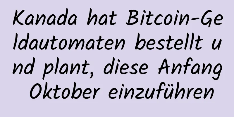 Kanada hat Bitcoin-Geldautomaten bestellt und plant, diese Anfang Oktober einzuführen
