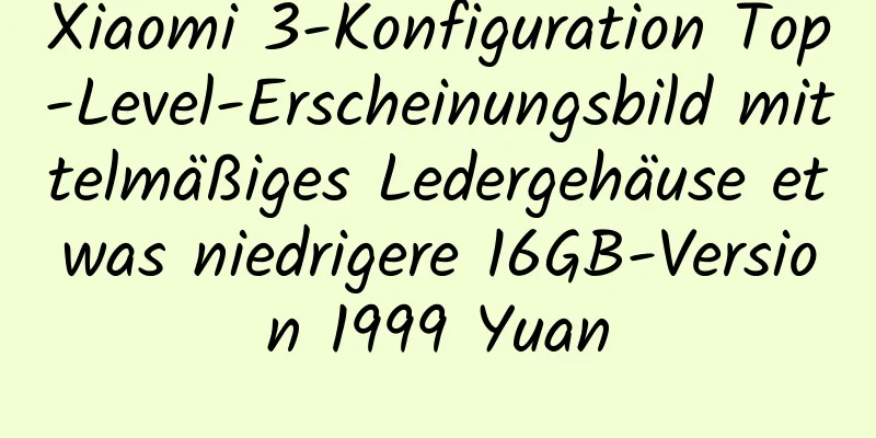 Xiaomi 3-Konfiguration Top-Level-Erscheinungsbild mittelmäßiges Ledergehäuse etwas niedrigere 16GB-Version 1999 Yuan