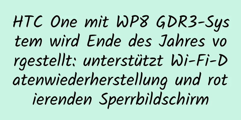 HTC One mit WP8 GDR3-System wird Ende des Jahres vorgestellt: unterstützt Wi-Fi-Datenwiederherstellung und rotierenden Sperrbildschirm