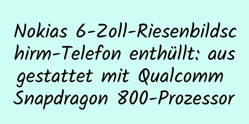 Nokias 6-Zoll-Riesenbildschirm-Telefon enthüllt: ausgestattet mit Qualcomm Snapdragon 800-Prozessor