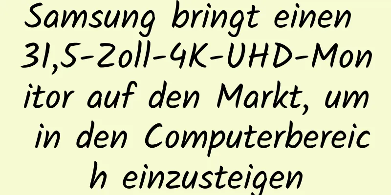 Samsung bringt einen 31,5-Zoll-4K-UHD-Monitor auf den Markt, um in den Computerbereich einzusteigen