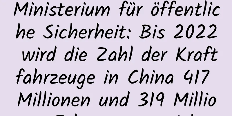 Ministerium für öffentliche Sicherheit: Bis 2022 wird die Zahl der Kraftfahrzeuge in China 417 Millionen und 319 Millionen Fahrzeuge erreichen