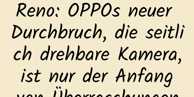 Reno: OPPOs neuer Durchbruch, die seitlich drehbare Kamera, ist nur der Anfang von Überraschungen
