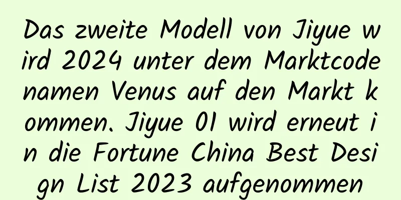 Das zweite Modell von Jiyue wird 2024 unter dem Marktcodenamen Venus auf den Markt kommen. Jiyue 01 wird erneut in die Fortune China Best Design List 2023 aufgenommen