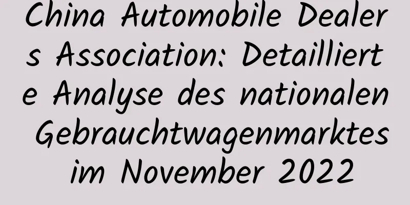 China Automobile Dealers Association: Detaillierte Analyse des nationalen Gebrauchtwagenmarktes im November 2022