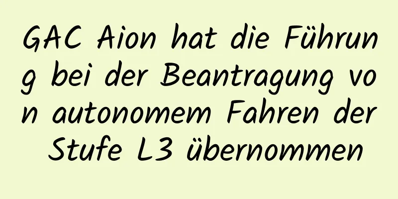 GAC Aion hat die Führung bei der Beantragung von autonomem Fahren der Stufe L3 übernommen