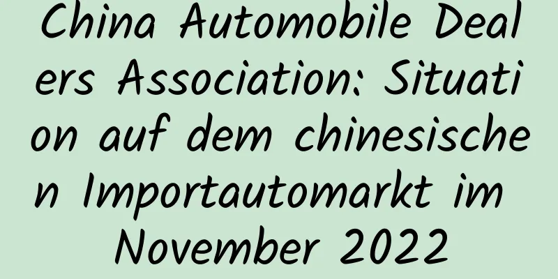 China Automobile Dealers Association: Situation auf dem chinesischen Importautomarkt im November 2022