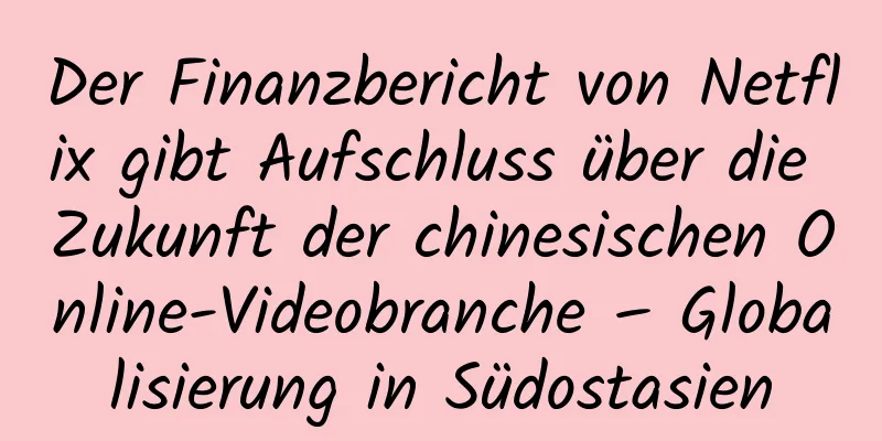 Der Finanzbericht von Netflix gibt Aufschluss über die Zukunft der chinesischen Online-Videobranche – Globalisierung in Südostasien